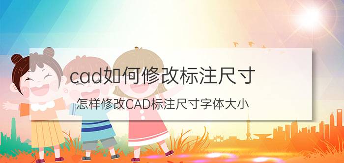 cad如何修改标注尺寸 怎样修改CAD标注尺寸字体大小？